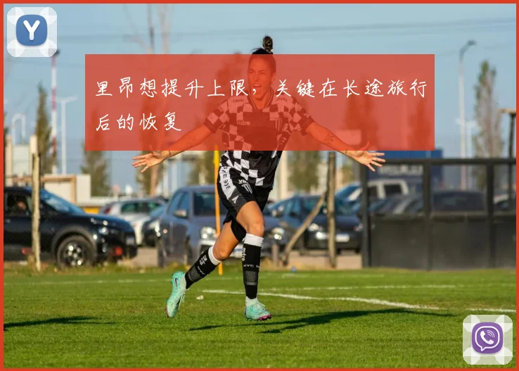 里昂想提升上限，关键在长途旅行后的恢复