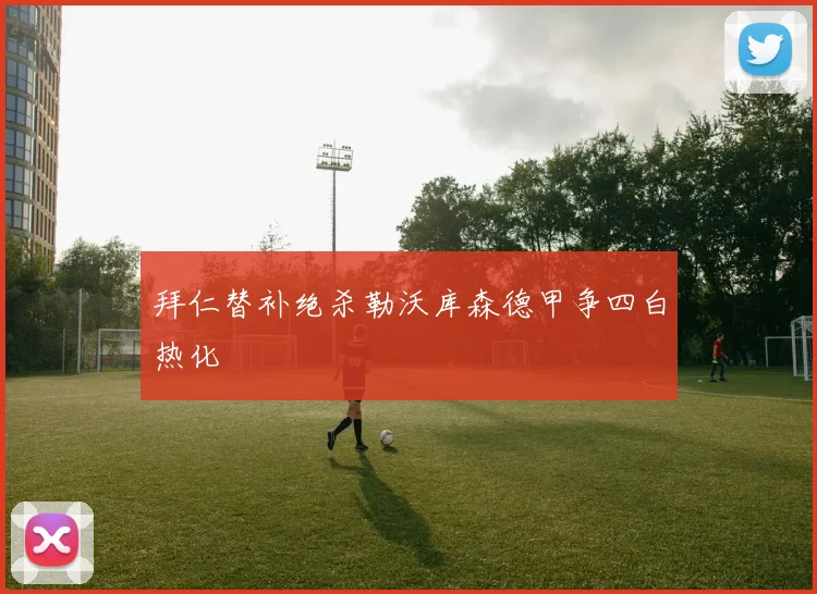 拜仁替补绝杀勒沃库森德甲争四白热化