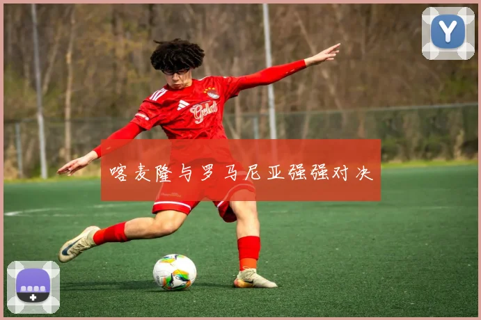 喀麦隆与罗马尼亚强强对决
