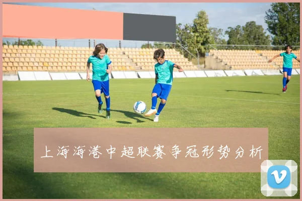 上海海港中超联赛争冠形势分析