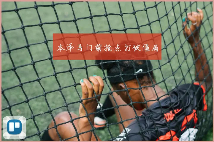 本泽马门前抢点打破僵局