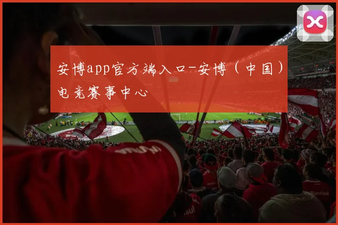 安博app官方端入口-安博（中国）电竞赛事中心