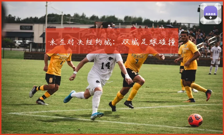 米兰对决纽约城：双城足球碰撞
