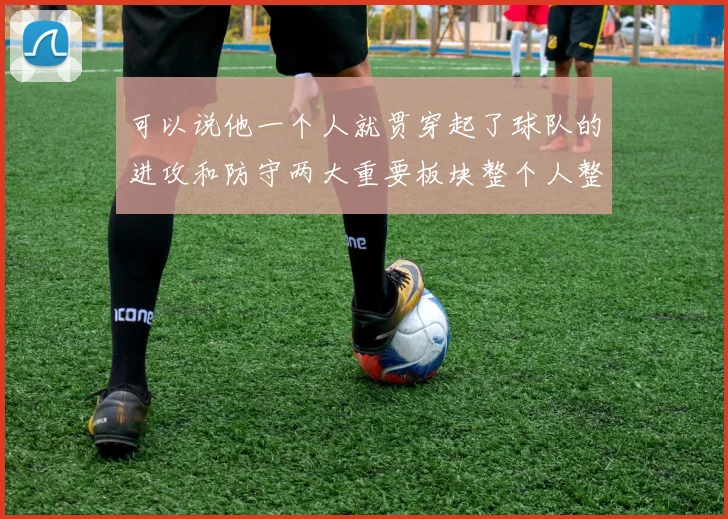 可以说他一个人就贯穿起了球队的进攻和防守两大重要板块整个人整场发挥堪称完美