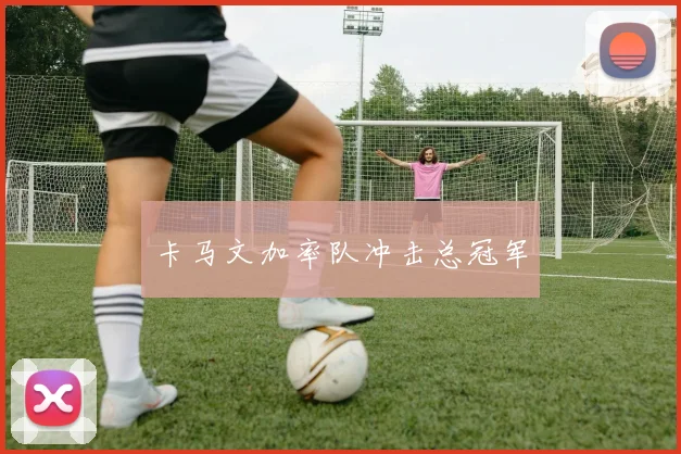 卡马文加率队冲击总冠军
