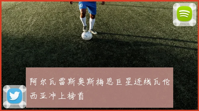 阿尔瓦雷斯奥斯梅恩巨星连线瓦伦西亚冲上榜首