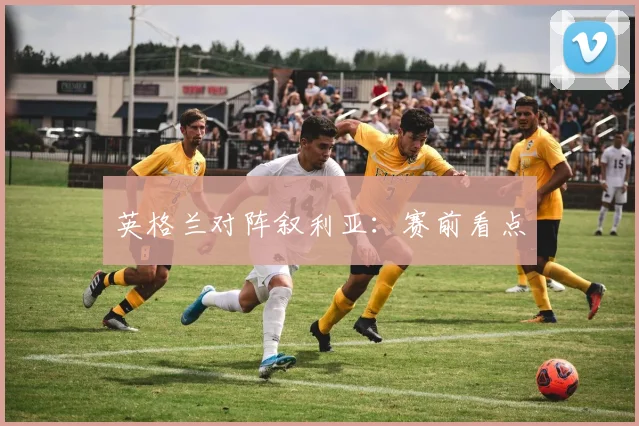 英格兰对阵叙利亚：赛前看点