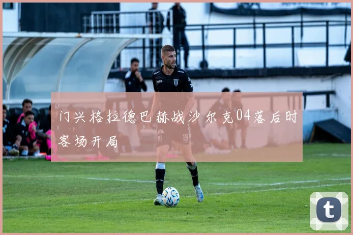 门兴格拉德巴赫战沙尔克04落后时客场开局