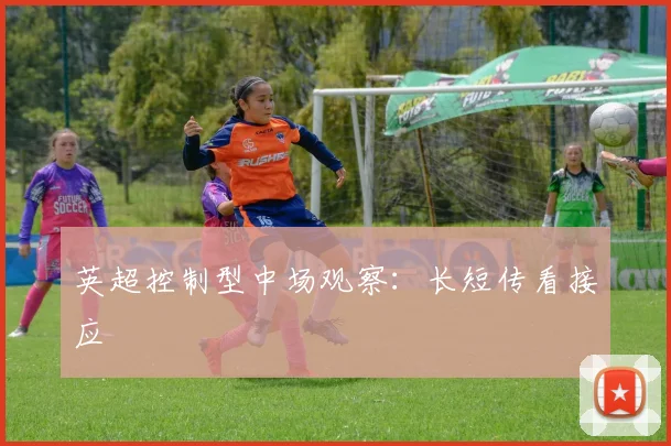 英超控制型中场观察：长短传看接应