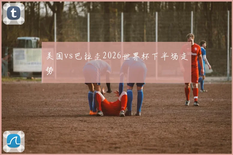 美国vs巴拉圭2026世界杯下半场走势