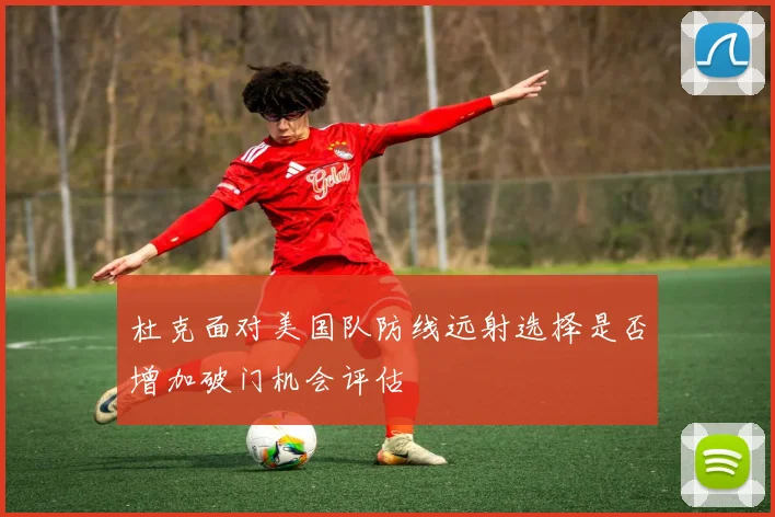杜克面对美国队防线远射选择是否增加破门机会评估