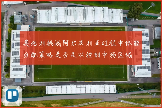 奥地利挑战阿尔及利亚过程中体能分配策略是否足以控制中场区域