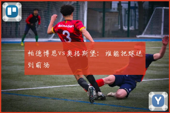 帕德博恩vs奥格斯堡：谁能把球送到前场