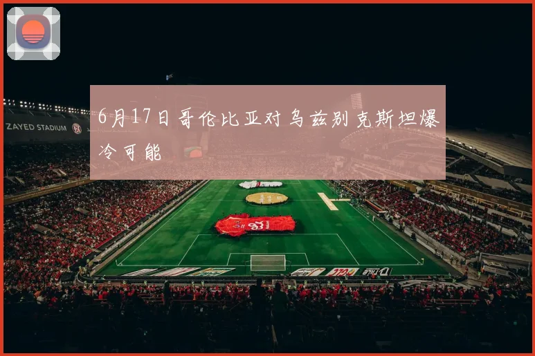 6月17日哥伦比亚对乌兹别克斯坦爆冷可能