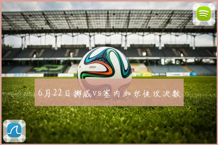 6月22日挪威vs塞内加尔快攻次数