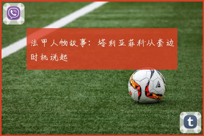 法甲人物故事：塔利亚菲科从套边时机说起