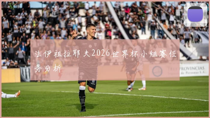 法伊祖拉耶夫2026世界杯小组赛任务分析