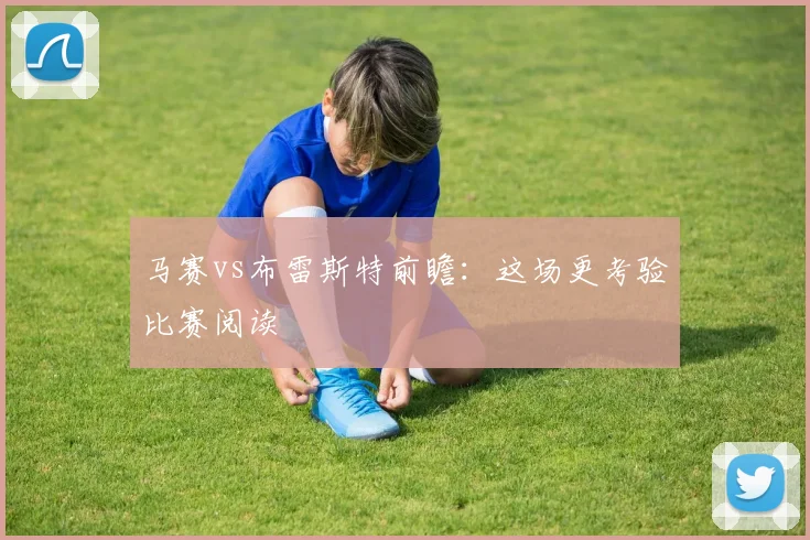马赛vs布雷斯特前瞻：这场更考验比赛阅读