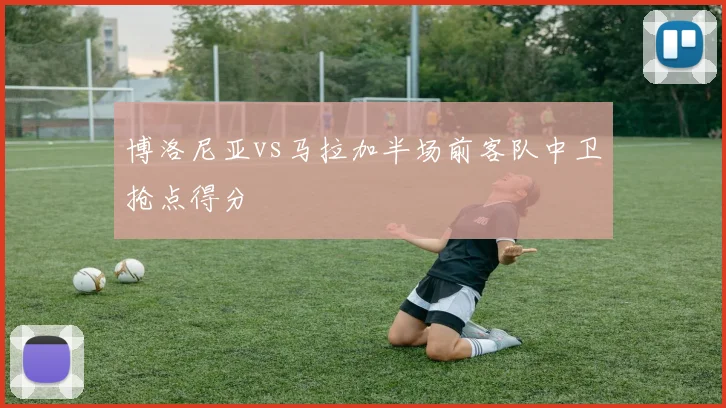 博洛尼亚vs马拉加半场前客队中卫抢点得分