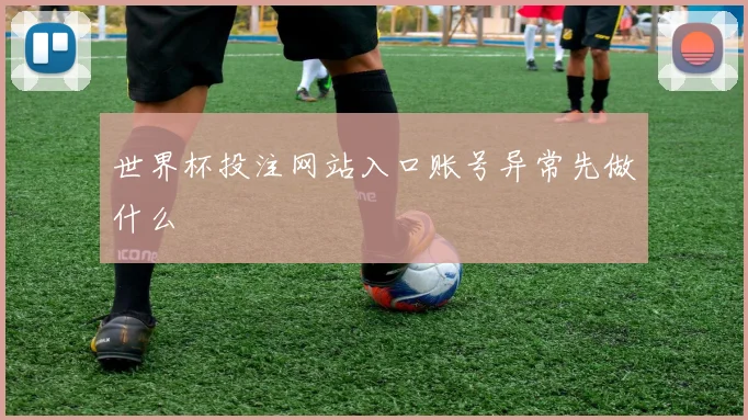 世界杯投注网站入口账号异常先做什么