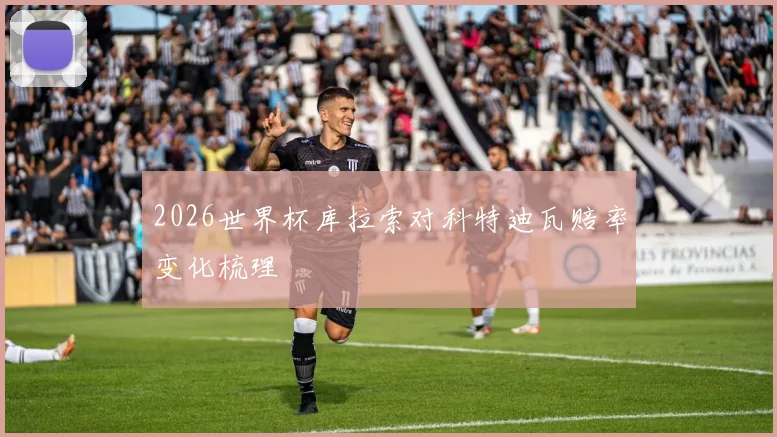 2026世界杯库拉索对科特迪瓦赔率变化梳理