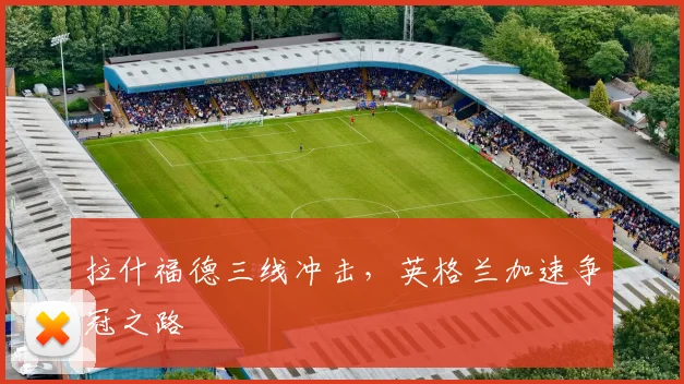 拉什福德三线冲击，英格兰加速争冠之路