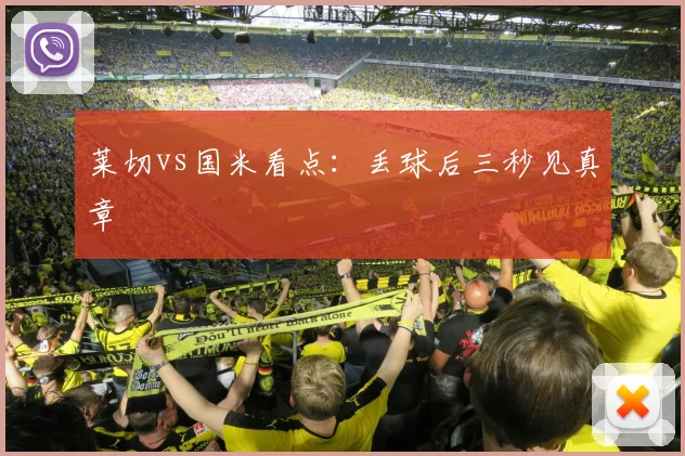 莱切vs国米看点：丢球后三秒见真章