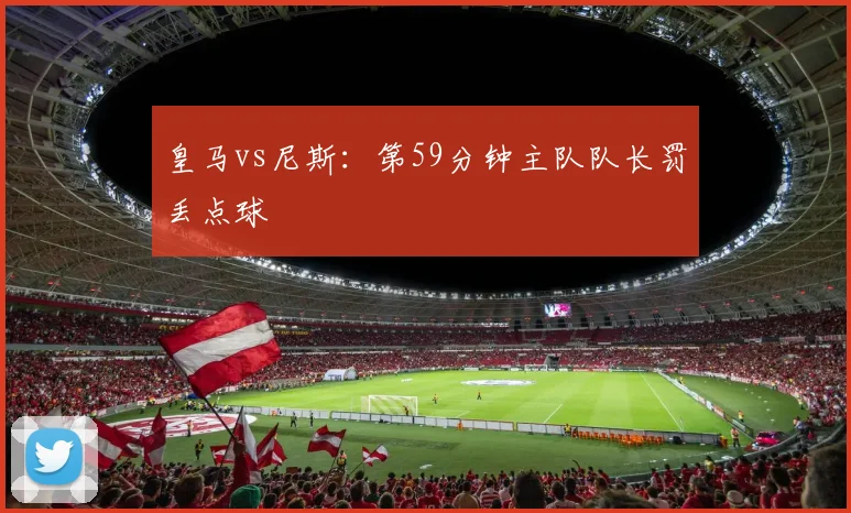 皇马vs尼斯：第59分钟主队队长罚丢点球