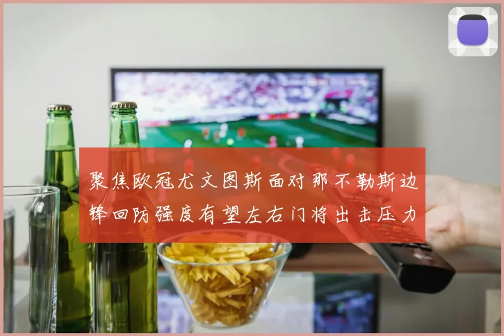 聚焦欧冠尤文图斯面对那不勒斯边锋回防强度有望左右门将出击压力