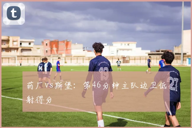 药厂vs斯堡：第46分钟主队边卫低射得分