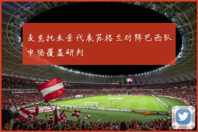 麦克托米奈代表苏格兰对阵巴西队中场覆盖研判