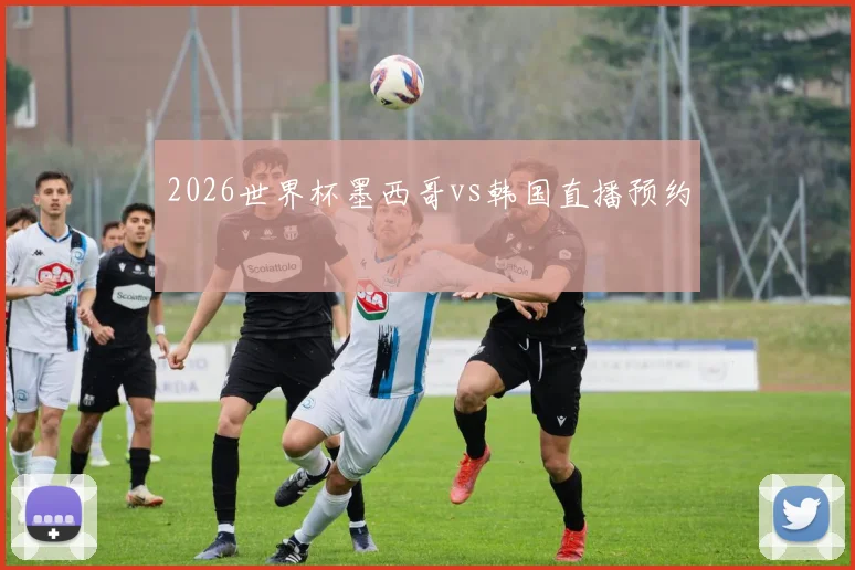 2026世界杯墨西哥vs韩国直播预约