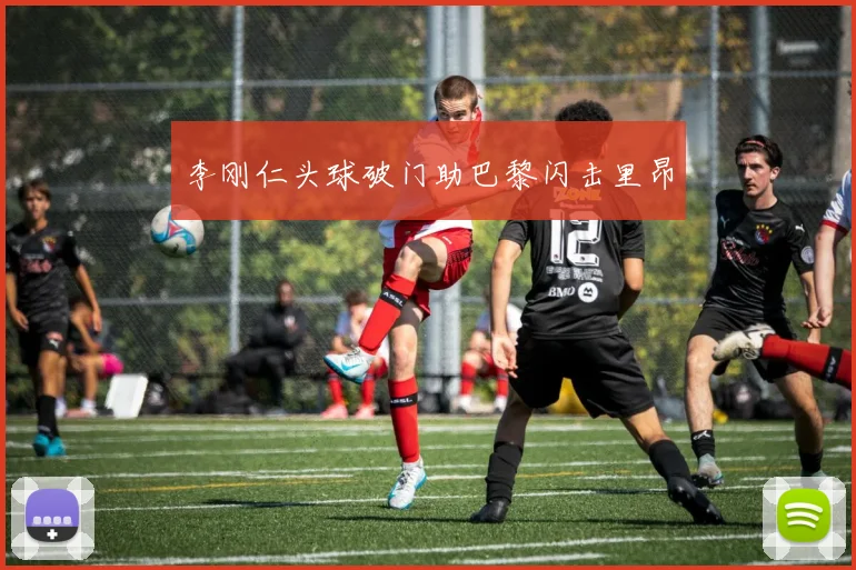李刚仁头球破门助巴黎闪击里昂