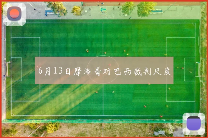 6月13日摩洛哥对巴西裁判尺度