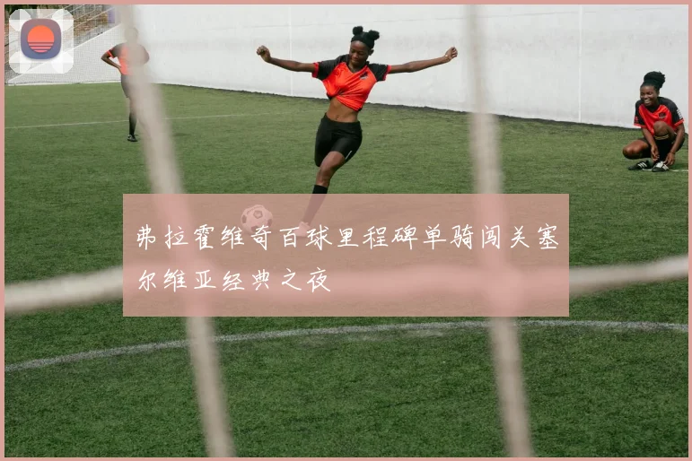 弗拉霍维奇百球里程碑单骑闯关塞尔维亚经典之夜
