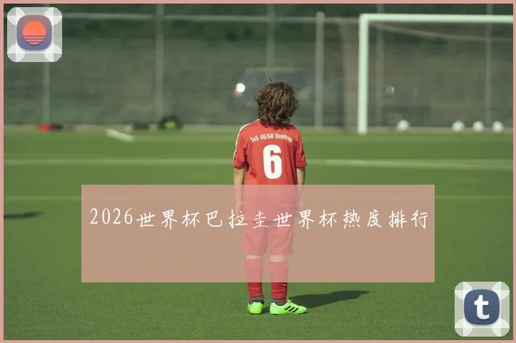 2026世界杯巴拉圭世界杯热度排行