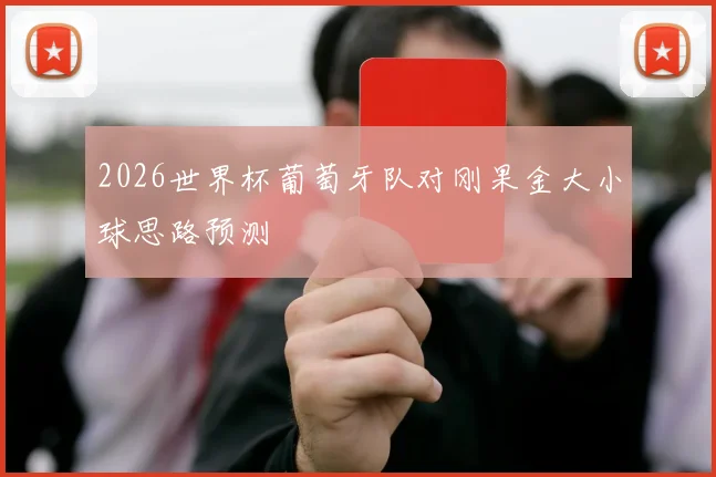 2026世界杯葡萄牙队对刚果金大小球思路预测