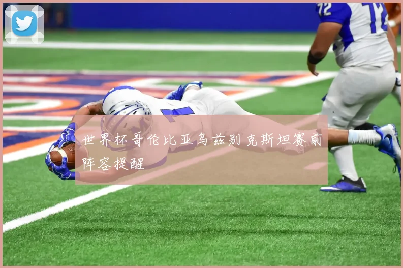 世界杯哥伦比亚乌兹别克斯坦赛前阵容提醒