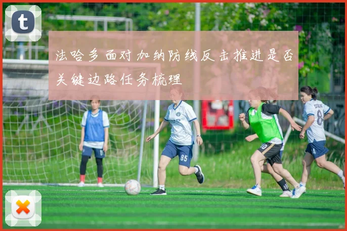 法哈多面对加纳防线反击推进是否关键边路任务梳理