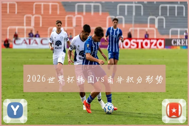 2026世界杯韩国vs南非积分形势