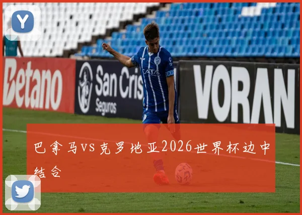 巴拿马vs克罗地亚2026世界杯边中结合